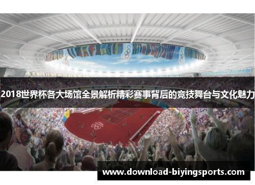 2018世界杯各大场馆全景解析精彩赛事背后的竞技舞台与文化魅力