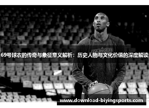 69号球衣的传奇与象征意义解析：历史人物与文化价值的深度解读