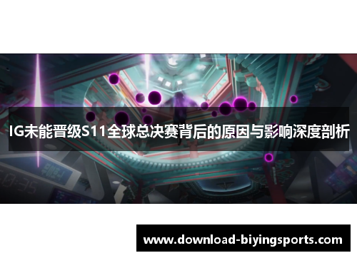 IG未能晋级S11全球总决赛背后的原因与影响深度剖析
