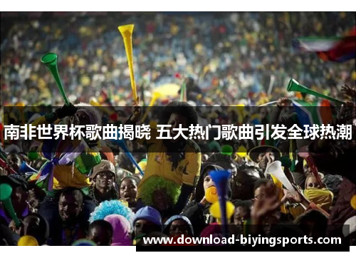 南非世界杯歌曲揭晓 五大热门歌曲引发全球热潮