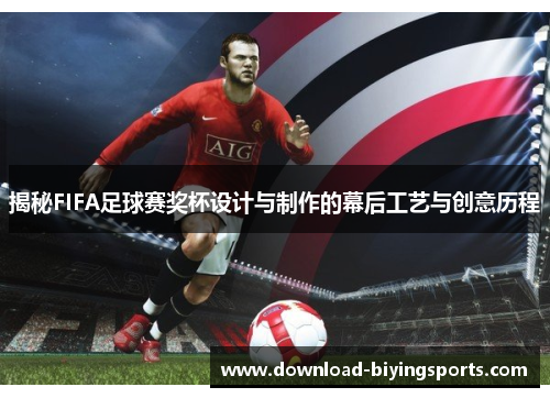 揭秘FIFA足球赛奖杯设计与制作的幕后工艺与创意历程