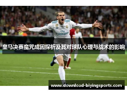 皇马决赛魔咒成因探析及其对球队心理与战术的影响