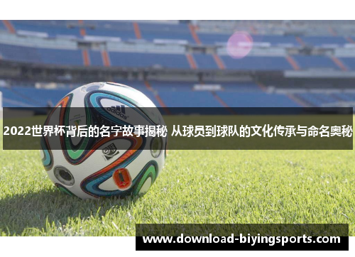 2022世界杯背后的名字故事揭秘 从球员到球队的文化传承与命名奥秘