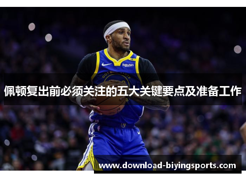 佩顿复出前必须关注的五大关键要点及准备工作