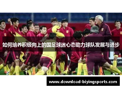 如何培养积极向上的国足球迷心态助力球队发展与进步