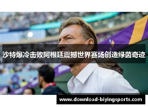沙特爆冷击败阿根廷震撼世界赛场创造绿茵奇迹