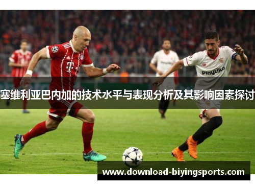塞维利亚巴内加的技术水平与表现分析及其影响因素探讨