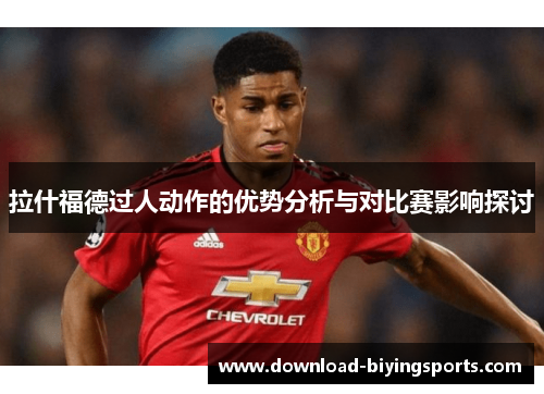 拉什福德过人动作的优势分析与对比赛影响探讨