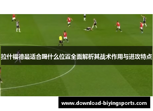 拉什福德最适合踢什么位置全面解析其战术作用与进攻特点