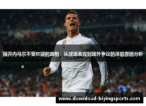 揭开内马尔不受欢迎的真相：从球场表现到场外争议的深层原因分析