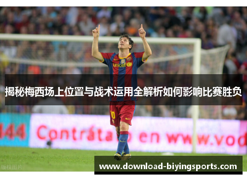 揭秘梅西场上位置与战术运用全解析如何影响比赛胜负
