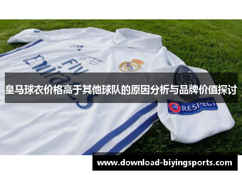 皇马球衣价格高于其他球队的原因分析与品牌价值探讨