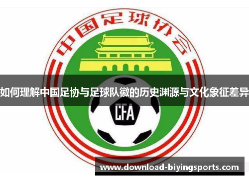 如何理解中国足协与足球队徽的历史渊源与文化象征差异