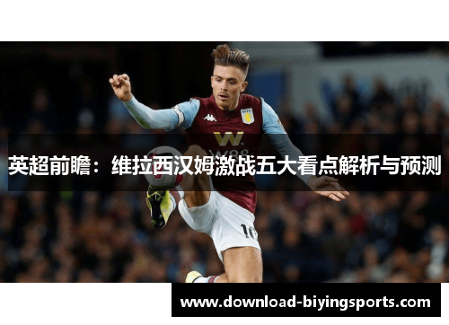 英超前瞻：维拉西汉姆激战五大看点解析与预测