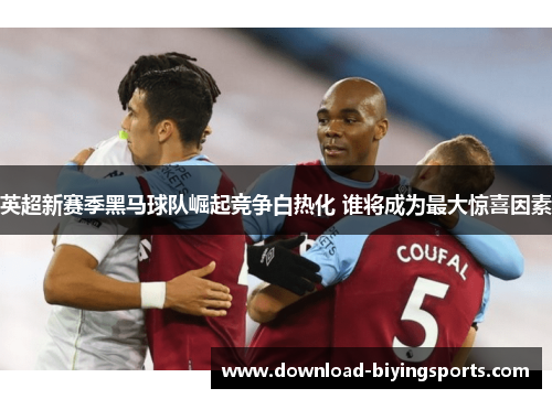 英超新赛季黑马球队崛起竞争白热化 谁将成为最大惊喜因素