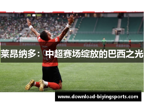 莱昂纳多：中超赛场绽放的巴西之光
