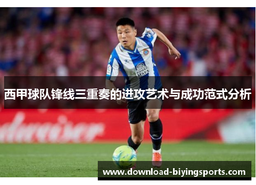 西甲球队锋线三重奏的进攻艺术与成功范式分析