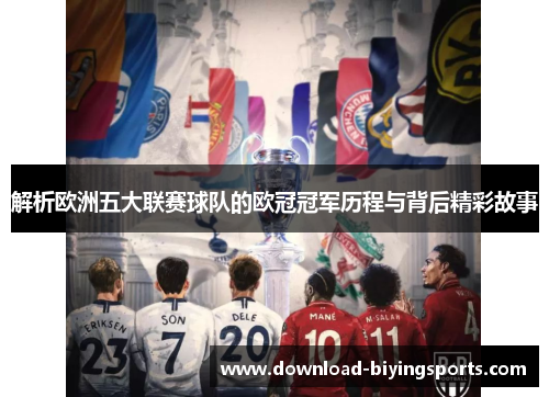 解析欧洲五大联赛球队的欧冠冠军历程与背后精彩故事