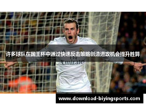 许多球队在国王杯中通过快速反击策略创造进攻机会提升胜算