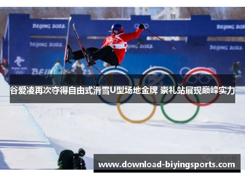 谷爱凌再次夺得自由式滑雪U型场地金牌 崇礼站展现巅峰实力