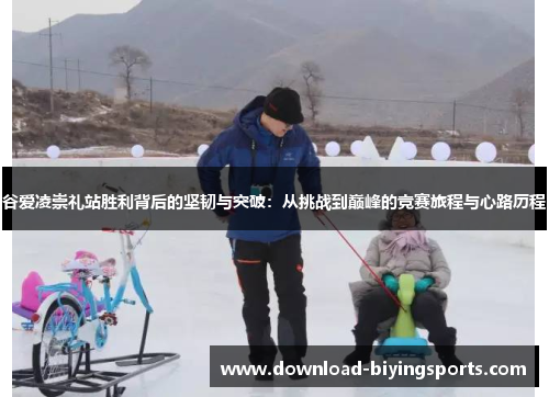 谷爱凌崇礼站胜利背后的坚韧与突破：从挑战到巅峰的竞赛旅程与心路历程