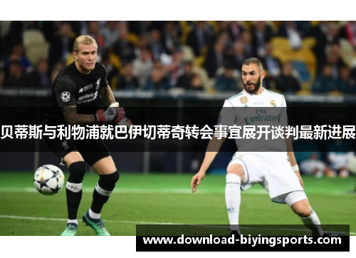 贝蒂斯与利物浦就巴伊切蒂奇转会事宜展开谈判最新进展