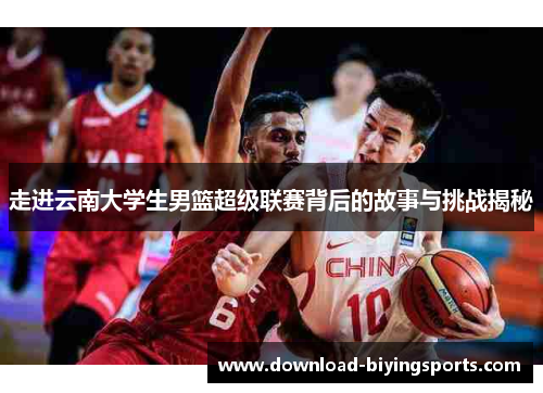 走进云南大学生男篮超级联赛背后的故事与挑战揭秘
