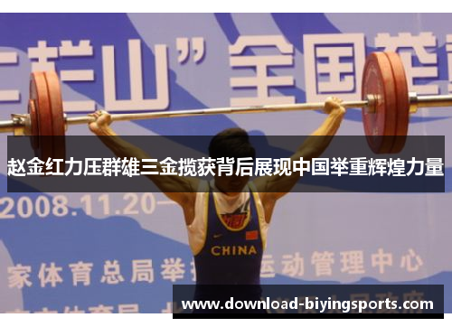 赵金红力压群雄三金揽获背后展现中国举重辉煌力量