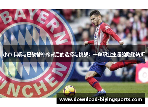 小卢卡斯与巴黎替补席背后的选择与挑战：一段职业生涯的隐秘转折