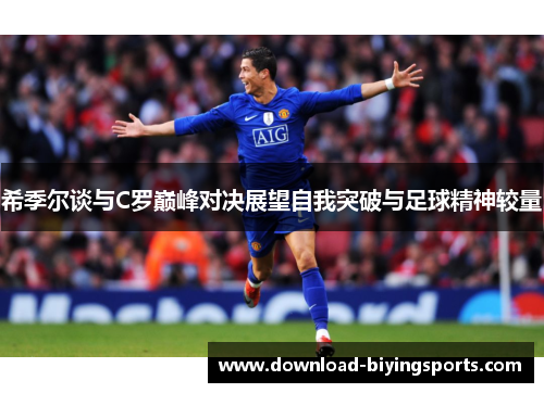 希季尔谈与C罗巅峰对决展望自我突破与足球精神较量