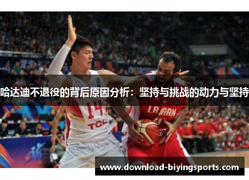 哈达迪不退役的背后原因分析：坚持与挑战的动力与坚持