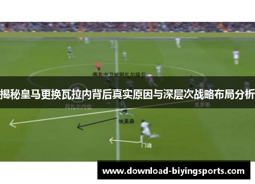 揭秘皇马更换瓦拉内背后真实原因与深层次战略布局分析