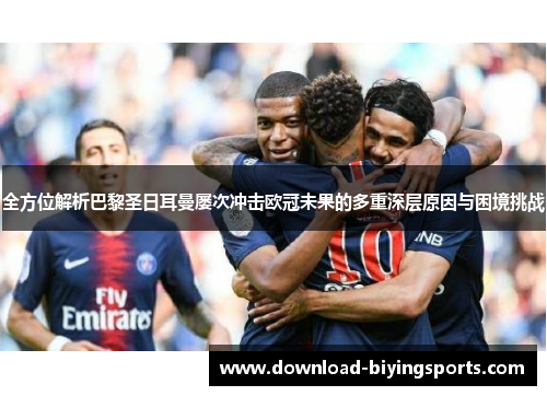 全方位解析巴黎圣日耳曼屡次冲击欧冠未果的多重深层原因与困境挑战 全方位解析巴黎圣日耳曼屡次冲击欧冠未果的多重深层原因与困境挑战