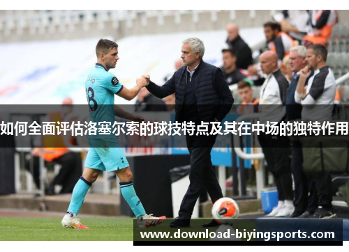 如何全面评估洛塞尔索的球技特点及其在中场的独特作用