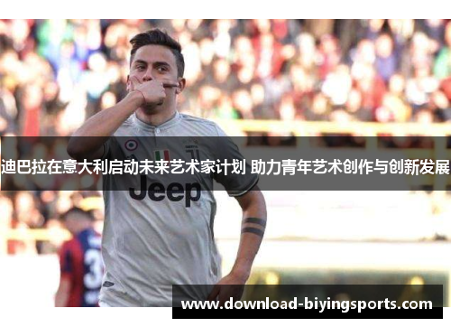 迪巴拉在意大利启动未来艺术家计划 助力青年艺术创作与创新发展