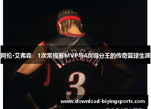 阿伦·艾弗森：1次常规赛MVP与4次得分王的传奇篮球生涯