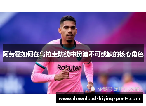 阿劳霍如何在乌拉圭防线中扮演不可或缺的核心角色