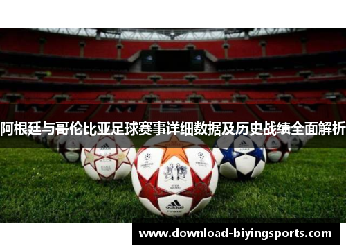 阿根廷与哥伦比亚足球赛事详细数据及历史战绩全面解析
