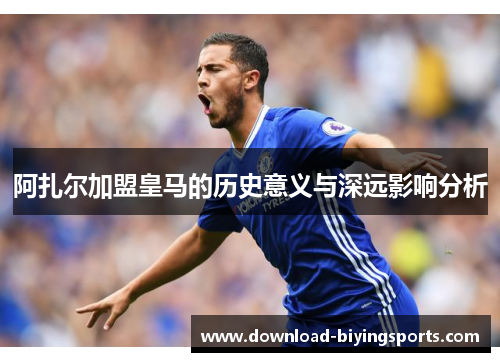 阿扎尔加盟皇马的历史意义与深远影响分析 阿扎尔加盟皇马的历史意义与深远影响分析