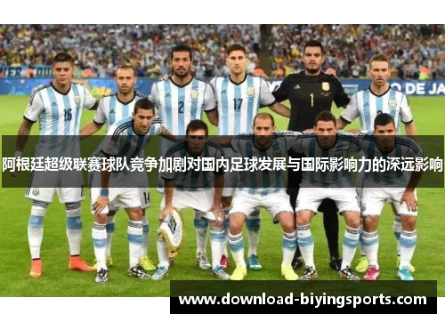 阿根廷超级联赛球队竞争加剧对国内足球发展与国际影响力的深远影响