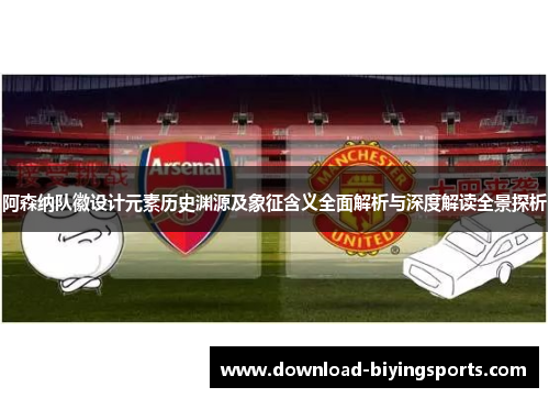 阿森纳队徽设计元素历史渊源及象征含义全面解析与深度解读全景探析