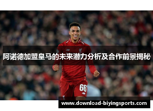 阿诺德加盟皇马的未来潜力分析及合作前景揭秘