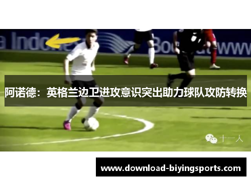 阿诺德：英格兰边卫进攻意识突出助力球队攻防转换
