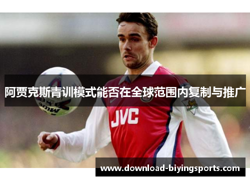阿贾克斯青训模式能否在全球范围内复制与推广