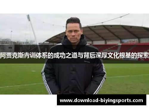 阿贾克斯青训体系的成功之道与背后深厚文化根基的探索