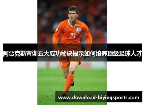 阿贾克斯青训五大成功秘诀揭示如何培养顶级足球人才