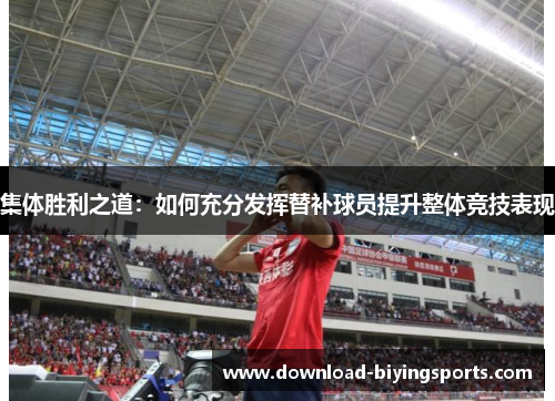 集体胜利之道：如何充分发挥替补球员提升整体竞技表现