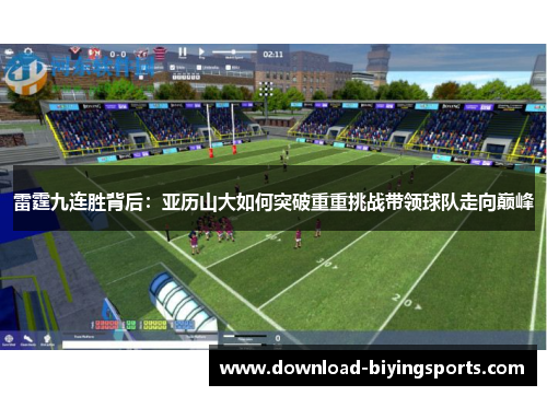 雷霆九连胜背后:亚历山大如何突破重重挑战带领球队走向巅峰 雷霆九连胜背后:亚历山大如何突破重重挑战带领球队走向巅峰