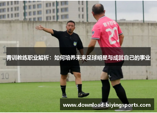 青训教练职业解析：如何培养未来足球明星与成就自己的事业