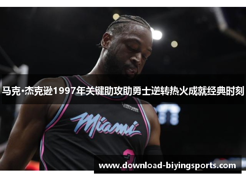 马克·杰克逊1997年关键助攻助勇士逆转热火成就经典时刻